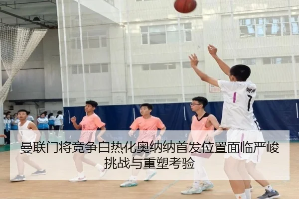 曼联门将竞争白热化奥纳纳首发位置面临严峻挑战与重塑考验